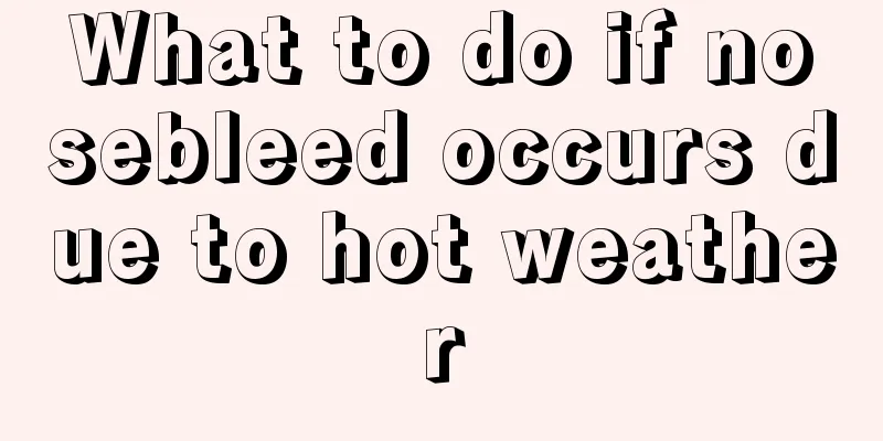 What to do if nosebleed occurs due to hot weather