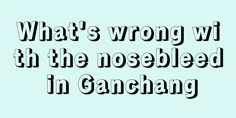 What's wrong with the nosebleed in Ganchang