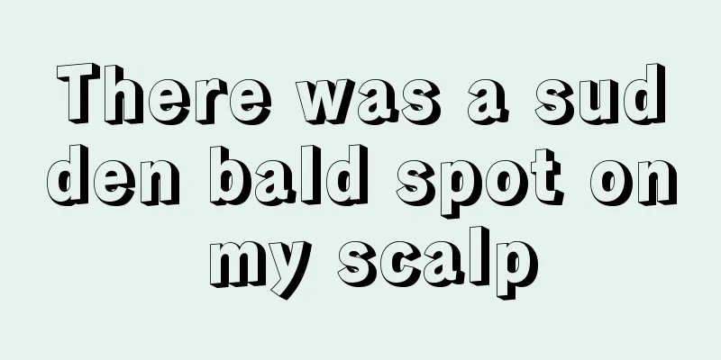 There was a sudden bald spot on my scalp