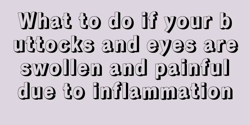 What to do if your buttocks and eyes are swollen and painful due to inflammation