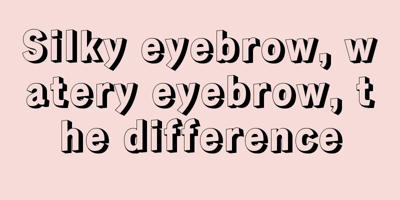 Silky eyebrow, watery eyebrow, the difference