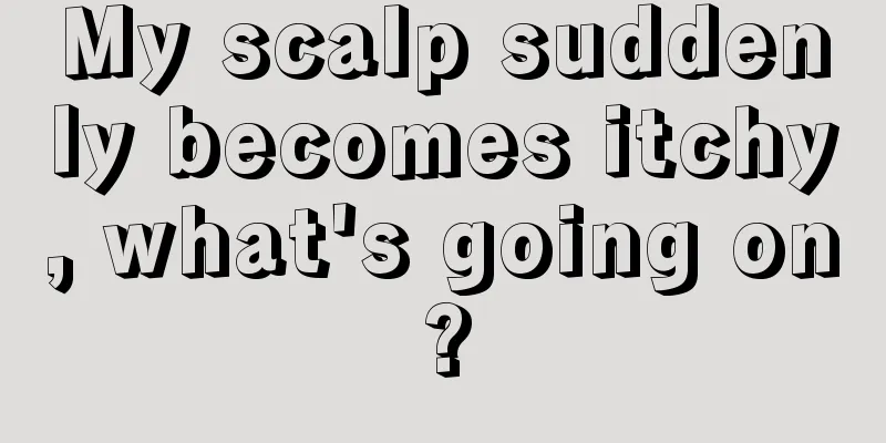 My scalp suddenly becomes itchy, what's going on?
