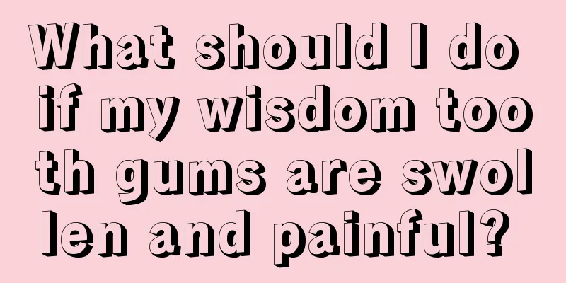 What should I do if my wisdom tooth gums are swollen and painful? 
