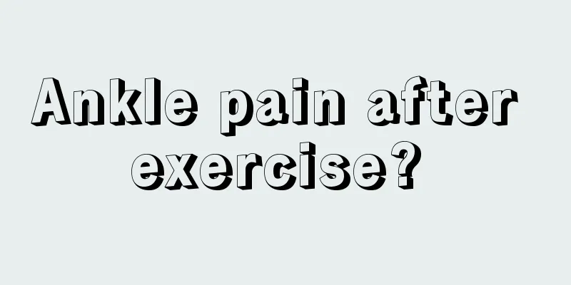 Ankle pain after exercise? 