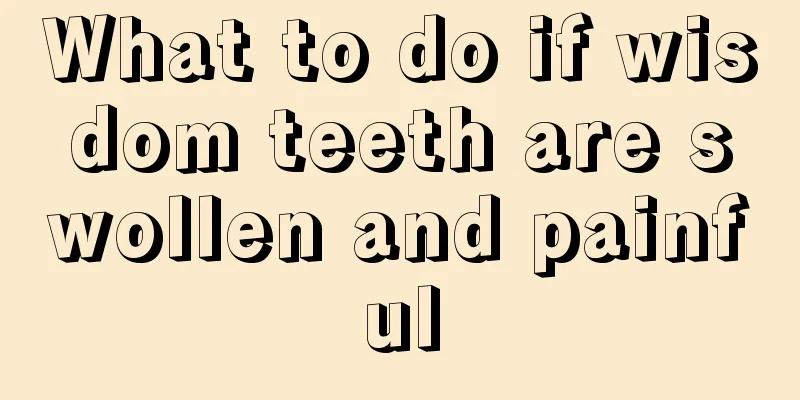 What to do if wisdom teeth are swollen and painful