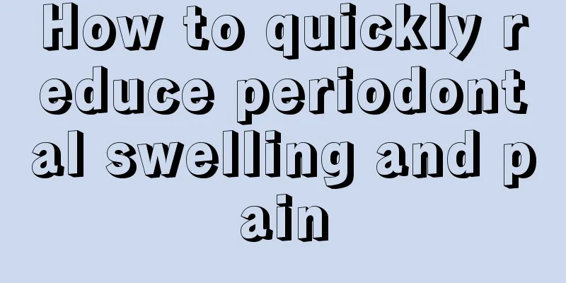 How to quickly reduce periodontal swelling and pain