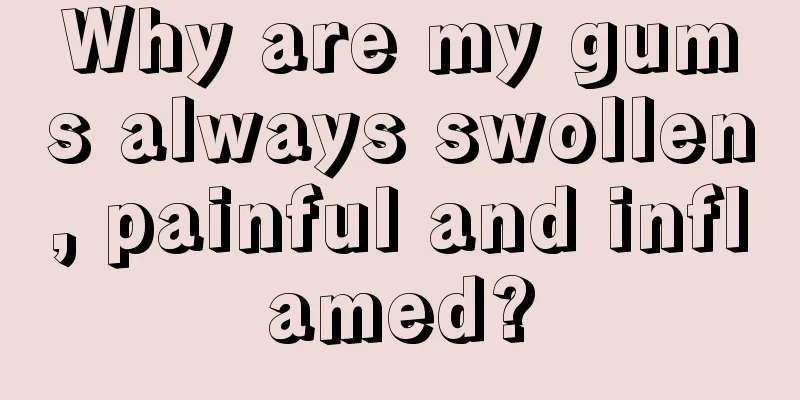 Why are my gums always swollen, painful and inflamed?