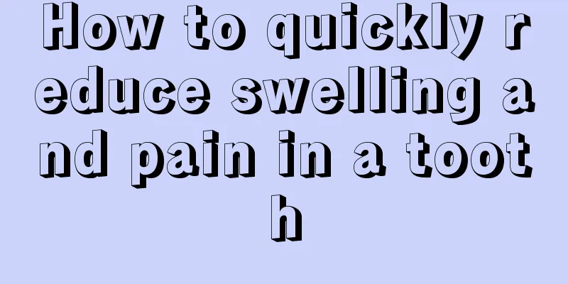 How to quickly reduce swelling and pain in a tooth