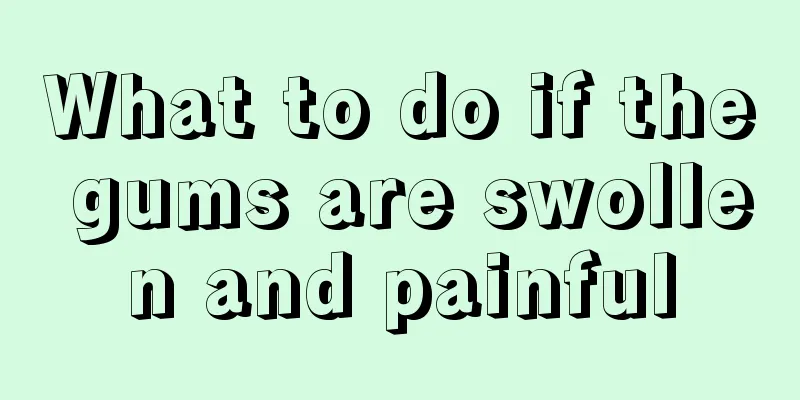 What to do if the gums are swollen and painful