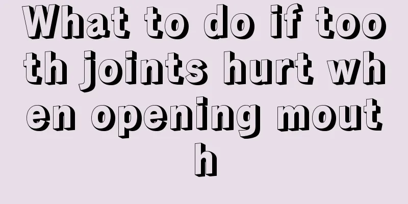 What to do if tooth joints hurt when opening mouth