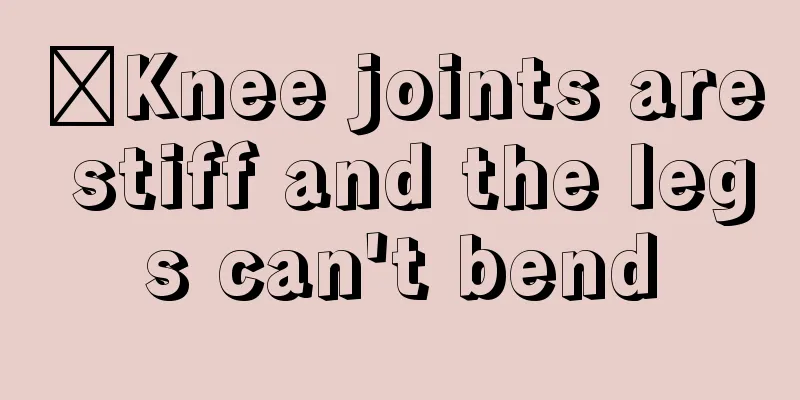 ​Knee joints are stiff and the legs can't bend