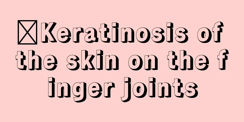 ​Keratinosis of the skin on the finger joints