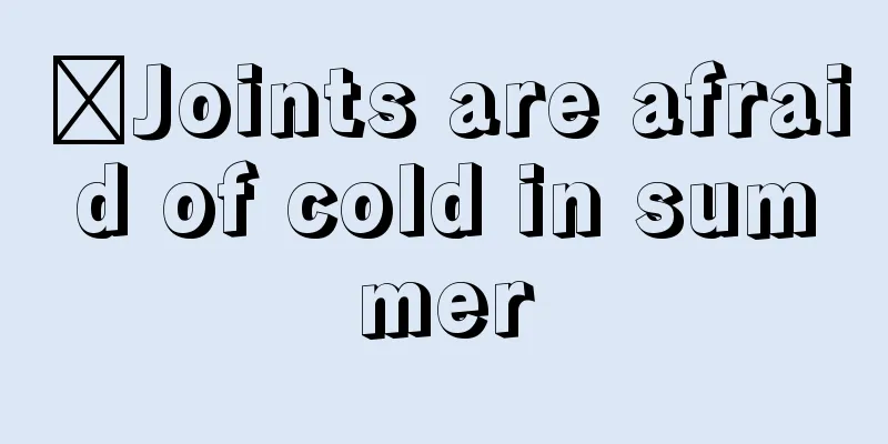 ​Joints are afraid of cold in summer
