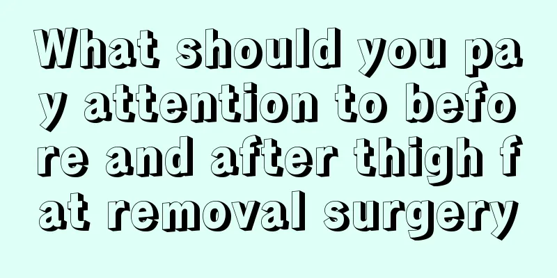 What should you pay attention to before and after thigh fat removal surgery