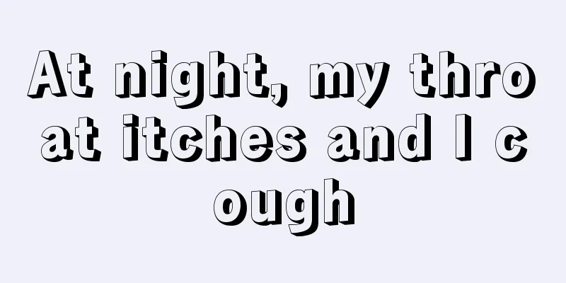 At night, my throat itches and I cough