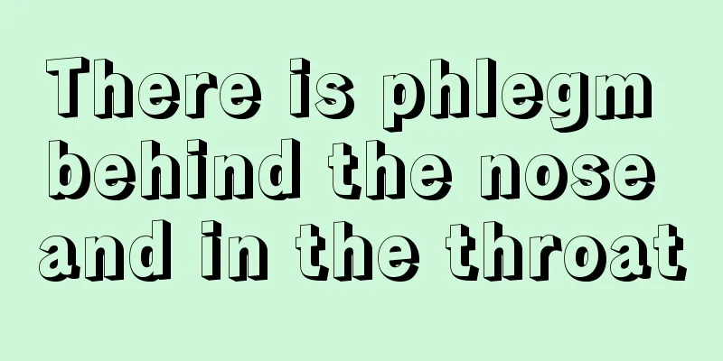 There is phlegm behind the nose and in the throat