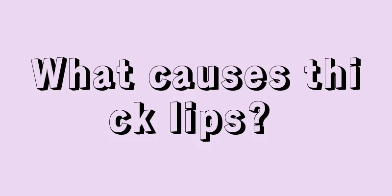 What causes thick lips? 