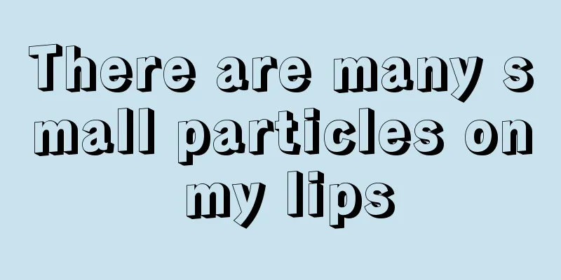 There are many small particles on my lips