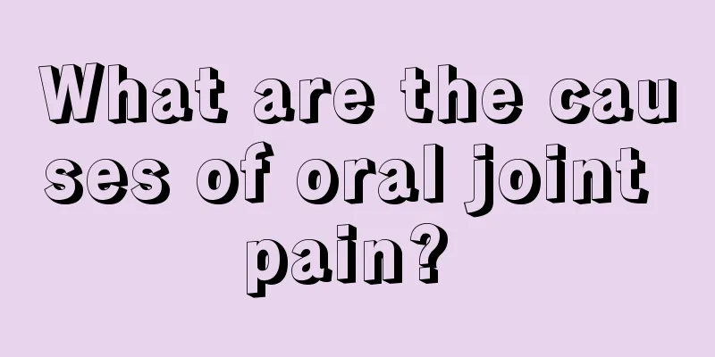What are the causes of oral joint pain? 