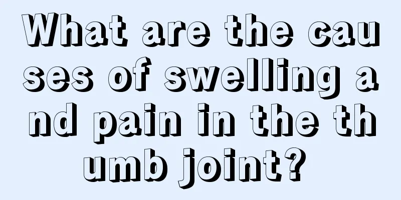 What are the causes of swelling and pain in the thumb joint? 