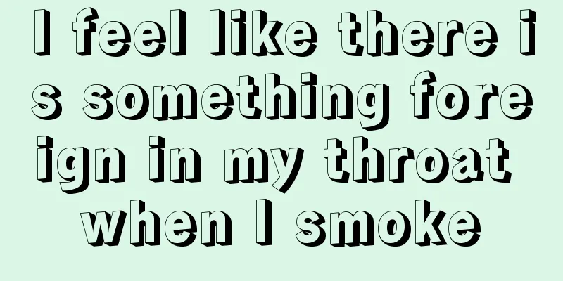 I feel like there is something foreign in my throat when I smoke