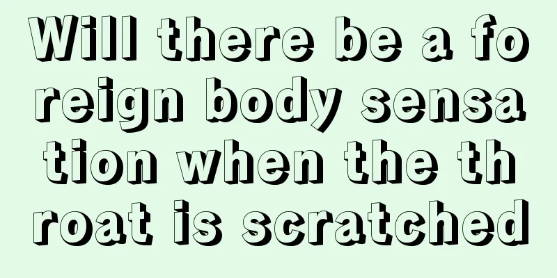 Will there be a foreign body sensation when the throat is scratched