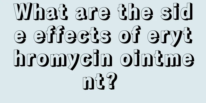 What are the side effects of erythromycin ointment? 