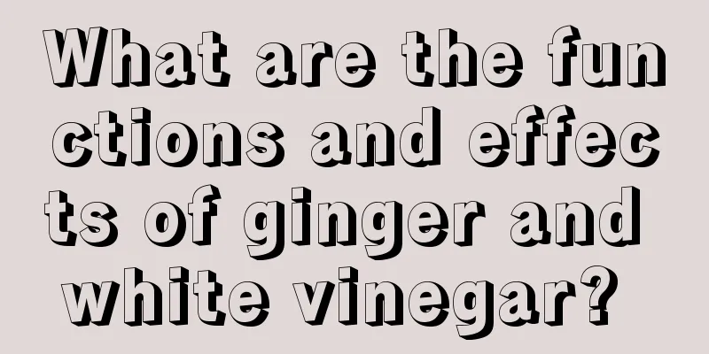 What are the functions and effects of ginger and white vinegar? 