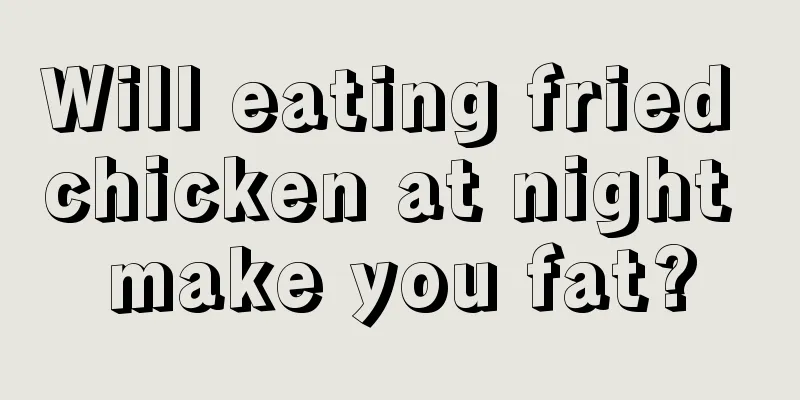 Will eating fried chicken at night make you fat?