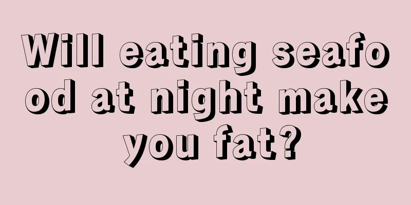 Will eating seafood at night make you fat?