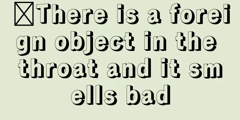 ​There is a foreign object in the throat and it smells bad