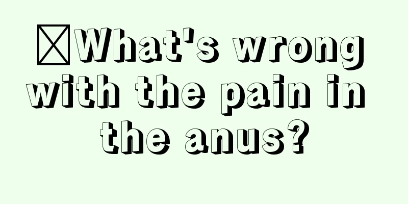 ​What's wrong with the pain in the anus?