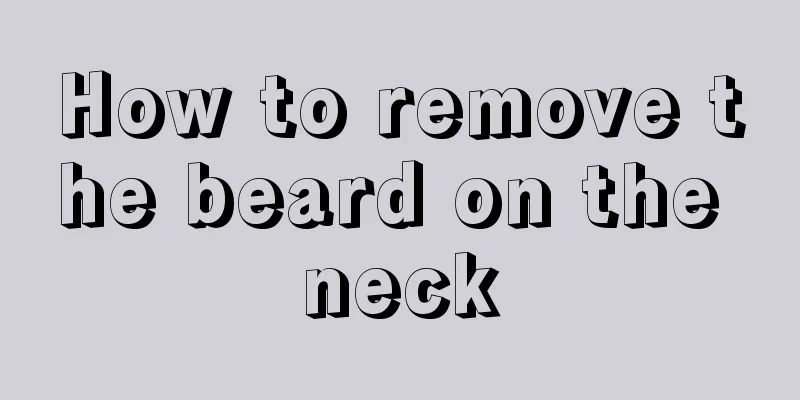 How to remove the beard on the neck