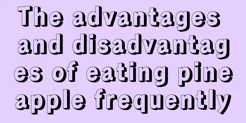 The advantages and disadvantages of eating pineapple frequently
