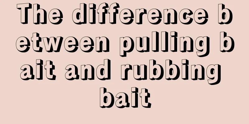 The difference between pulling bait and rubbing bait