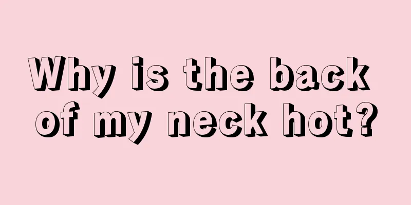 Why is the back of my neck hot?