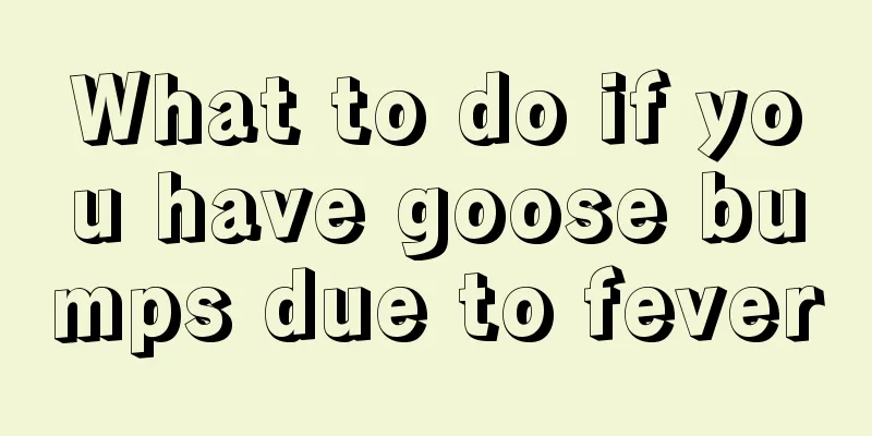 What to do if you have goose bumps due to fever