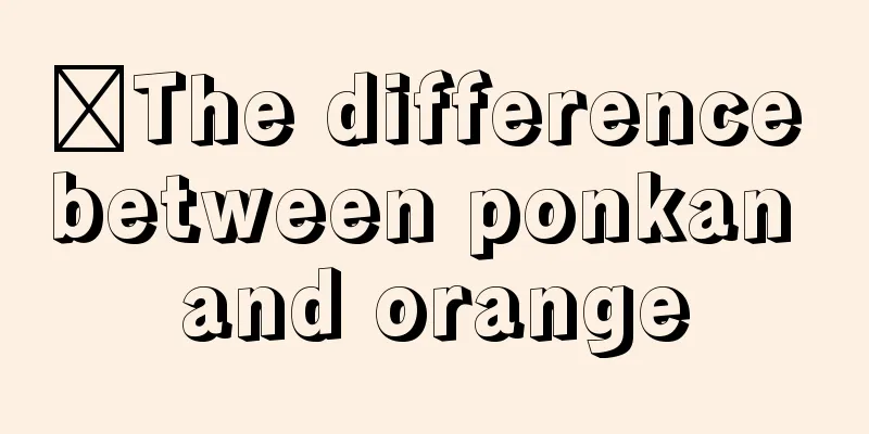 ​The difference between ponkan and orange