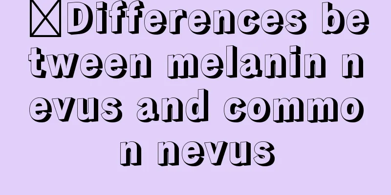 ​Differences between melanin nevus and common nevus