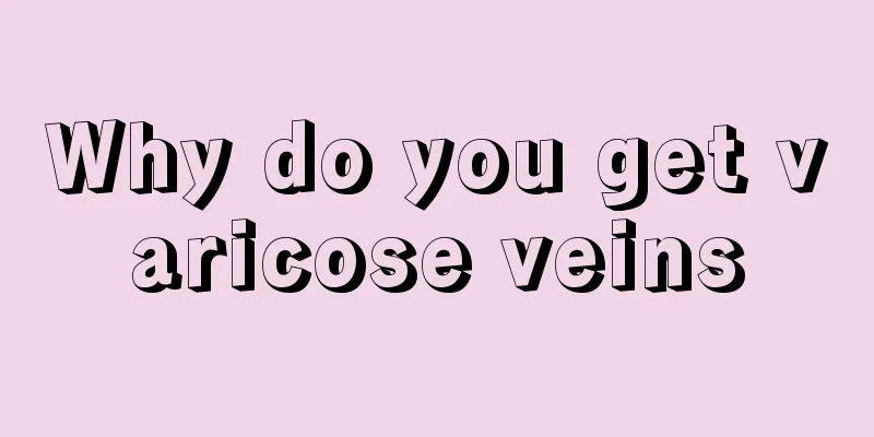 Why do you get varicose veins
