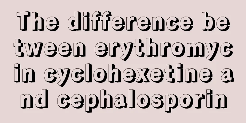 The difference between erythromycin cyclohexetine and cephalosporin