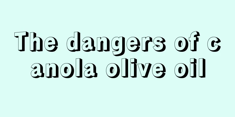 The dangers of canola olive oil