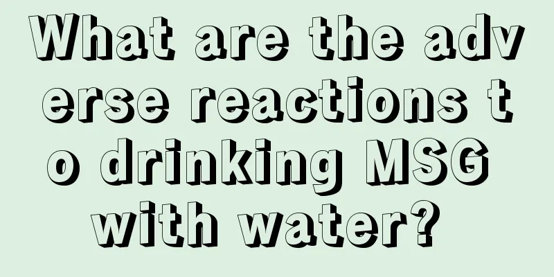 What are the adverse reactions to drinking MSG with water? 