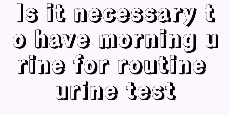 Is it necessary to have morning urine for routine urine test