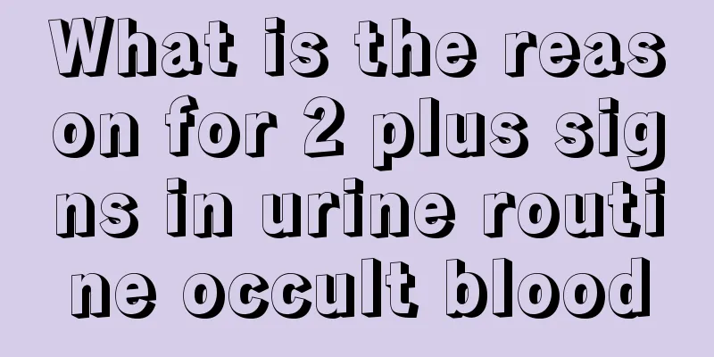What is the reason for 2 plus signs in urine routine occult blood
