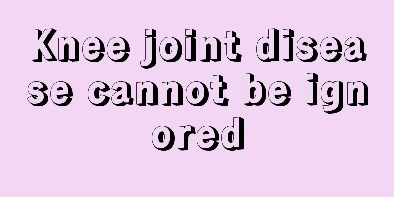 Knee joint disease cannot be ignored