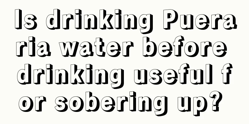 Is drinking Pueraria water before drinking useful for sobering up? 