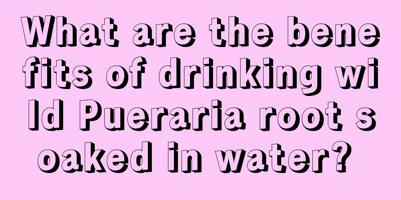 What are the benefits of drinking wild Pueraria root soaked in water? 