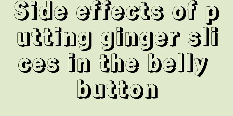Side effects of putting ginger slices in the belly button