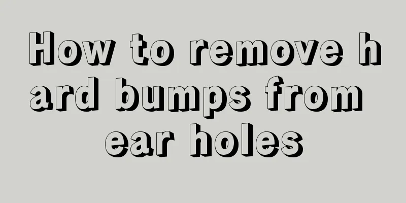 How to remove hard bumps from ear holes